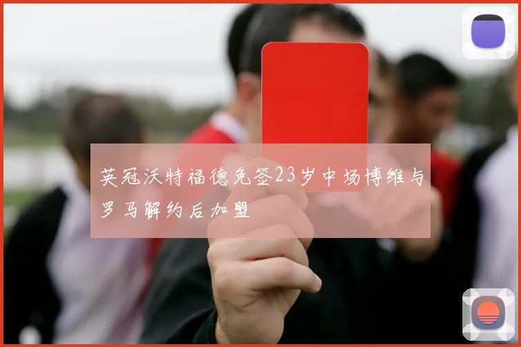 英冠沃特福德免签23岁中场博维与罗马解约后加盟