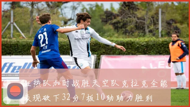 狂热队加时战胜天空队克拉克全能表现砍下32分7板10助助力胜利
