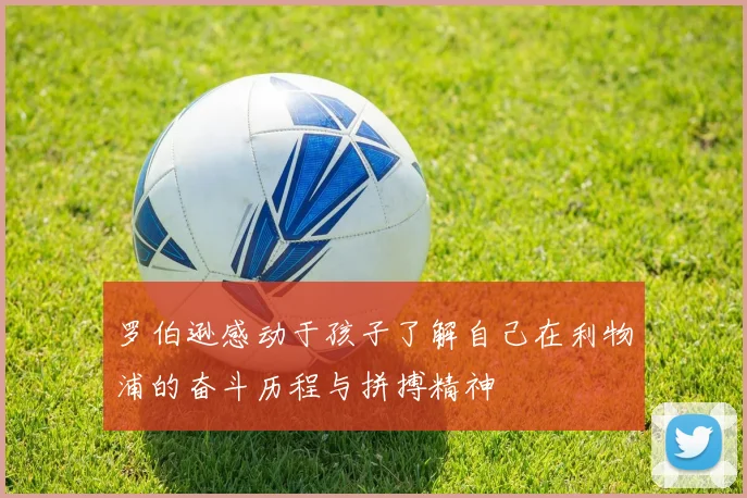 罗伯逊感动于孩子了解自己在利物浦的奋斗历程与拼搏精神