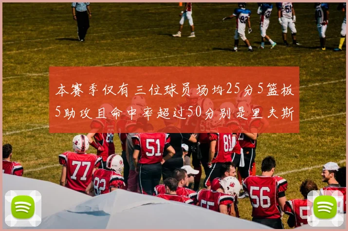 本赛季仅有三位球员场均25分5篮板5助攻且命中率超过50分别是里夫斯约基奇和字母哥