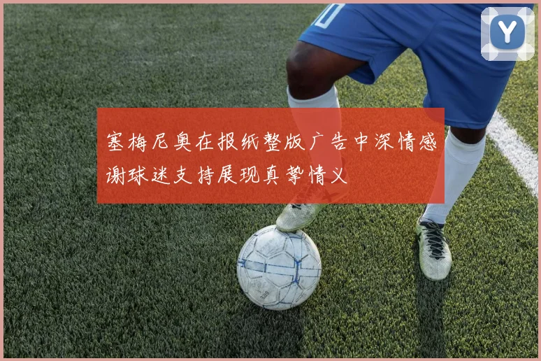 塞梅尼奥在报纸整版广告中深情感谢球迷支持展现真挚情义