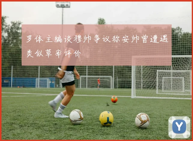 罗体主编谈穆帅争议称安帅曾遭遇类似草率评价