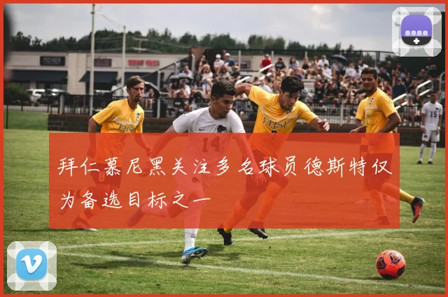 拜仁慕尼黑关注多名球员德斯特仅为备选目标之一